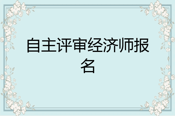 自主评审经济师报名