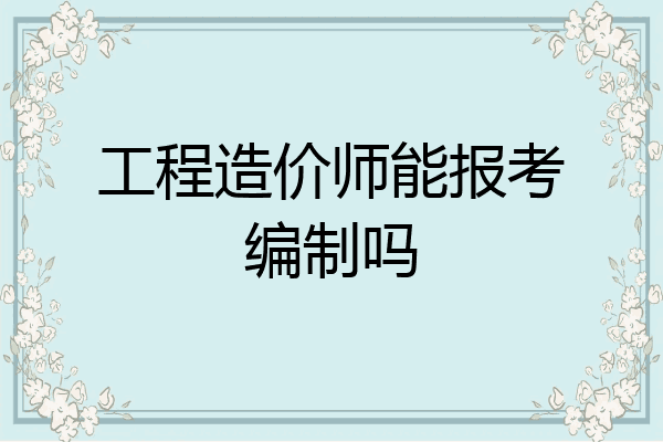 工程造价师能报考编制吗