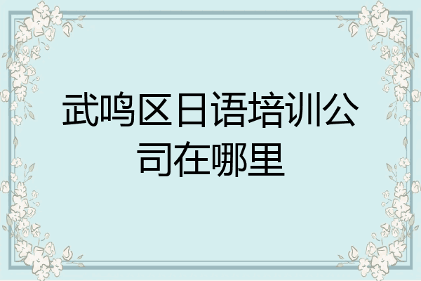 武鸣区日语培训公司在哪里