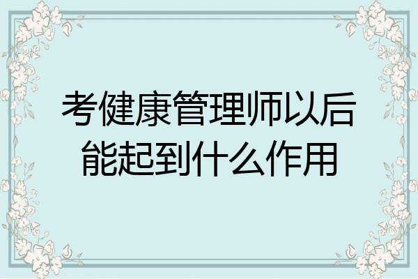 考健康管理师以后能起到什么作用