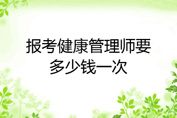 报考健康管理师要多少钱一次