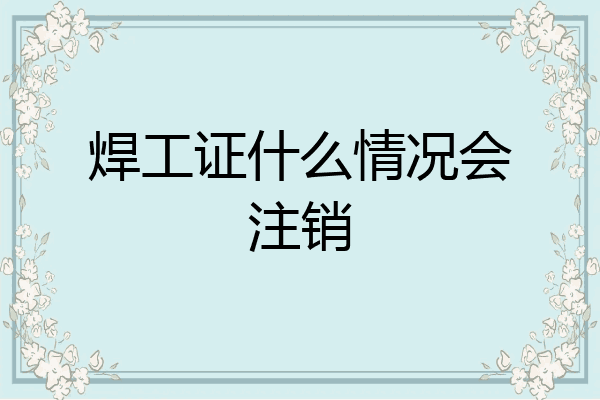 焊工证什么情况会注销