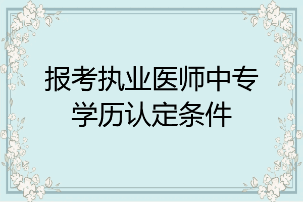 报考执业医师中专学历认定条件