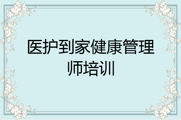 医护到家健康管理师培训
