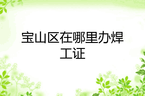 宝山区在哪里办焊工证