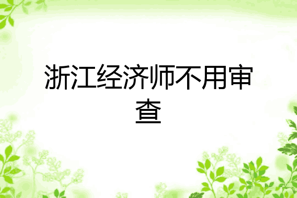 浙江经济师不用审查