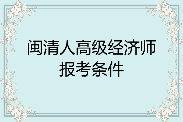 闽清人高级经济师报考条件