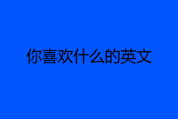 你喜欢什么的英文