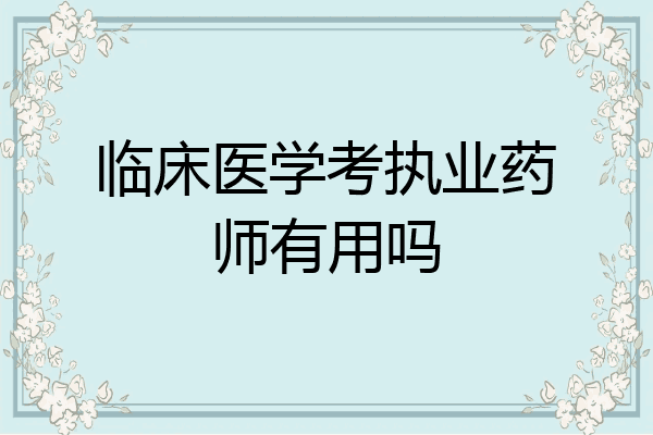 临床医学考执业药师有用吗