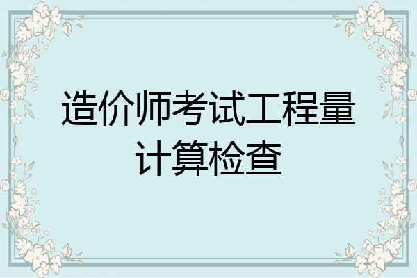 造价师考试工程量计算检查