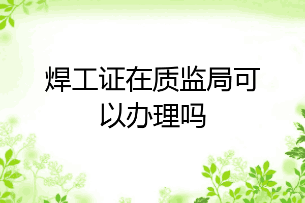 焊工证在质监局可以办理吗