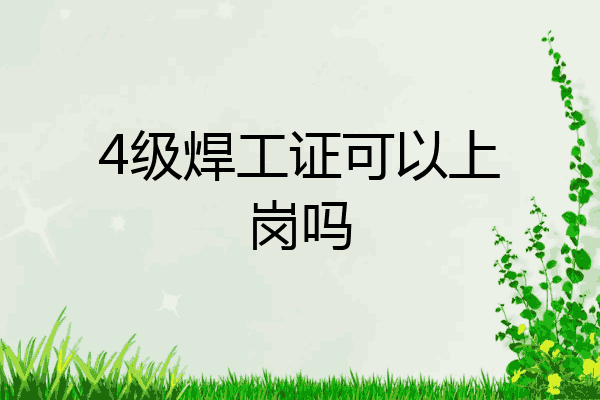 4级焊工证可以上岗吗