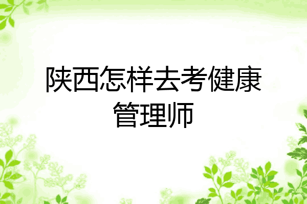 陕西怎样去考健康管理师