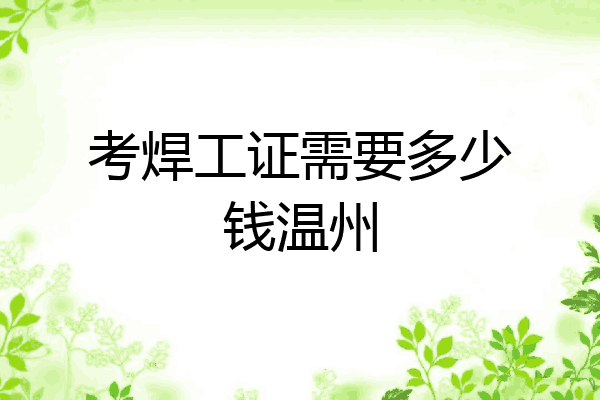 考焊工证需要多少钱温州
