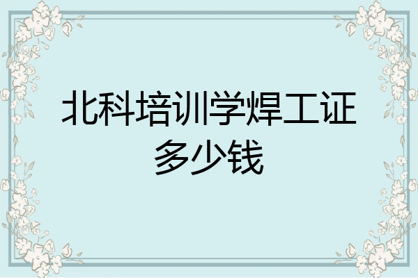 北科培训学焊工证多少钱