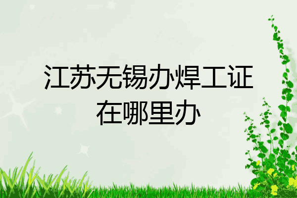 江苏无锡办焊工证在哪里办