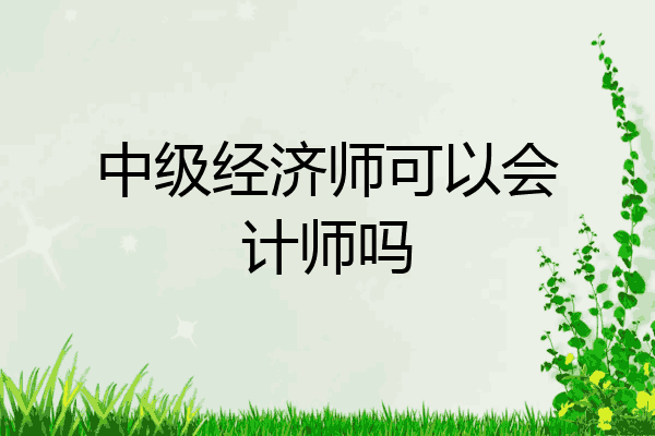 中级经济师可以会计师吗