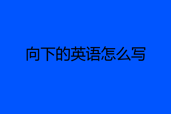 向下的英语怎么写