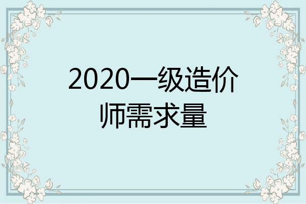 2020一级造价师需求量