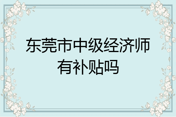 东莞市中级经济师有补贴吗