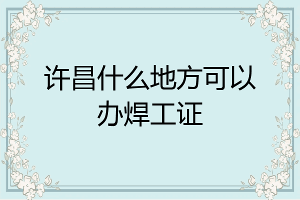 许昌什么地方可以办焊工证
