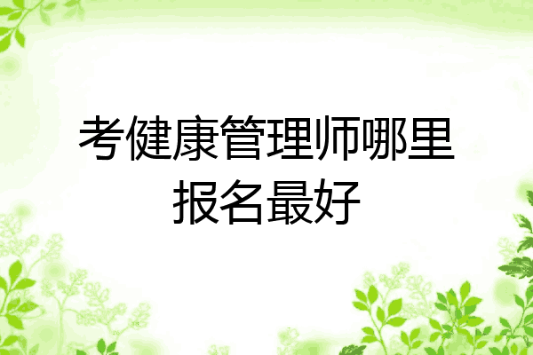 考健康管理师哪里报名最好