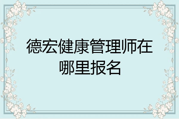 德宏健康管理师在哪里报名