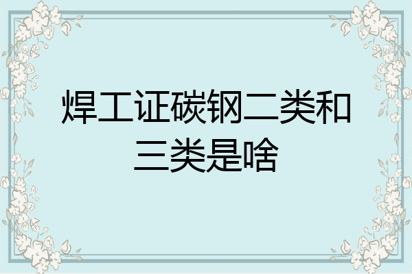 焊工证碳钢二类和三类是啥