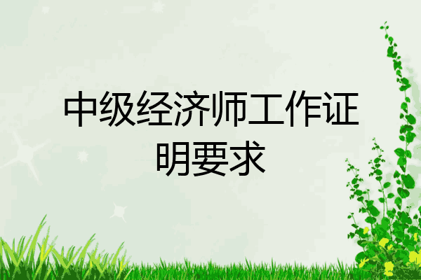 中级经济师工作证明要求