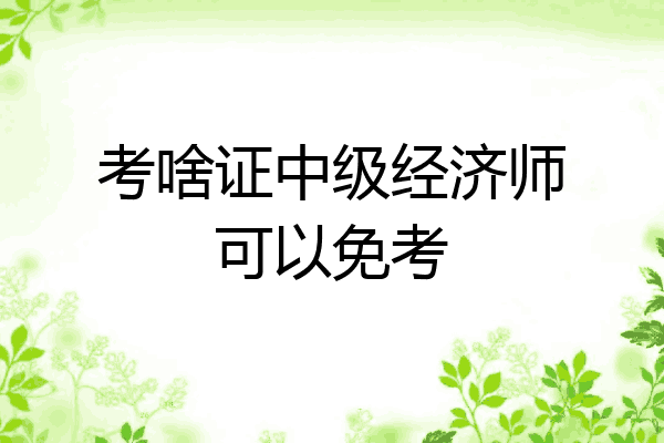 考啥证中级经济师可以免考