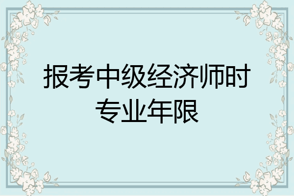 报考中级经济师时专业年限