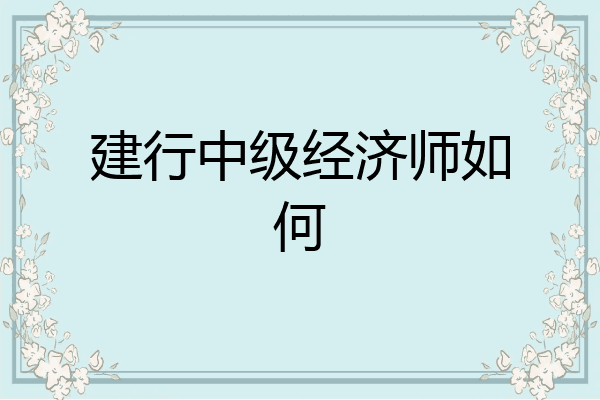 建行中级经济师如何