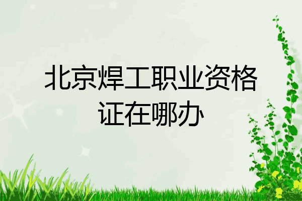 北京焊工职业资格证在哪办