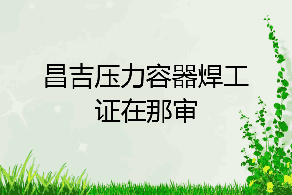 昌吉压力容器焊工证在那审