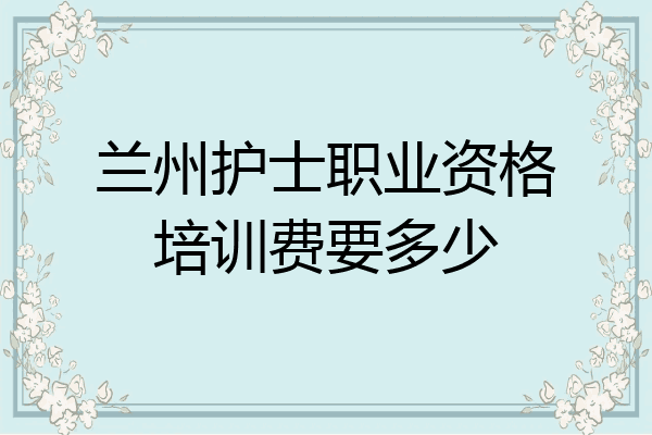 兰州护士职业资格培训费要多少