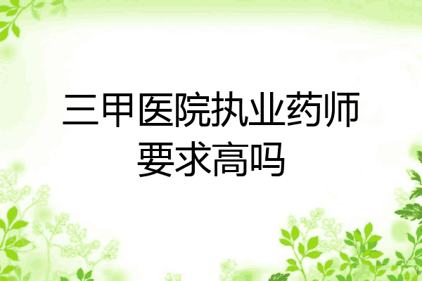 三甲医院执业药师要求高吗