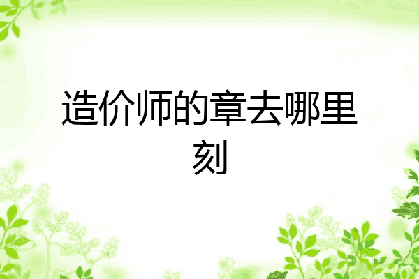 造价师的章去哪里刻