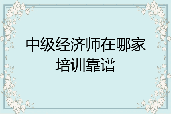 中级经济师在哪家培训靠谱