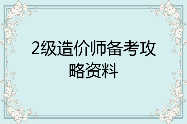 2级造价师备考攻略资料