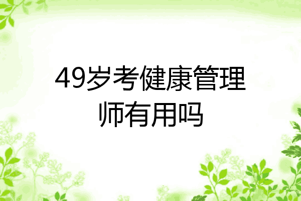 49岁考健康管理师有用吗