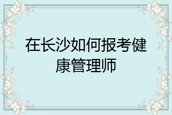 在长沙如何报考健康管理师