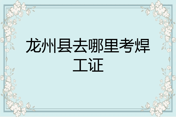 龙州县去哪里考焊工证