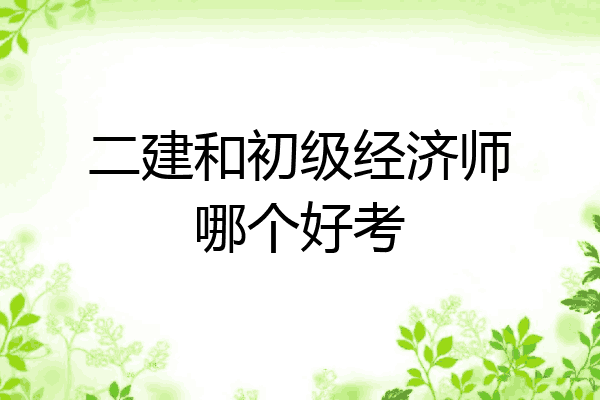 二建和初级经济师哪个好考