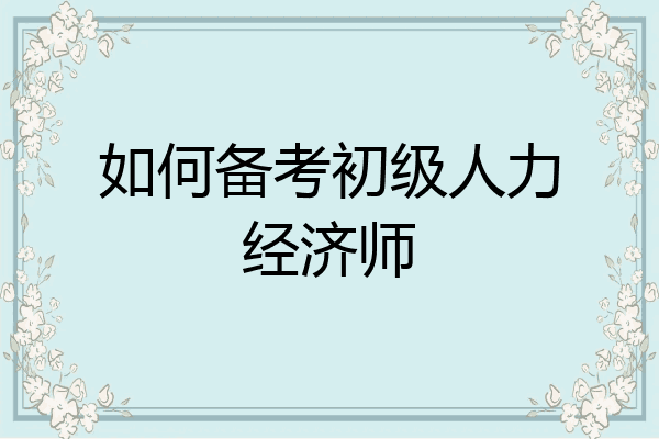 如何备考初级人力经济师