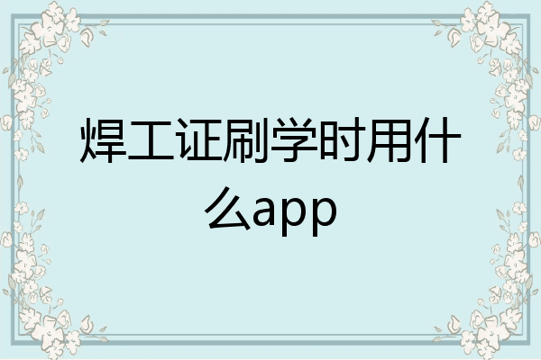焊工证刷学时用什么app