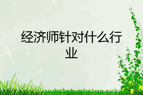 经济师针对什么行业