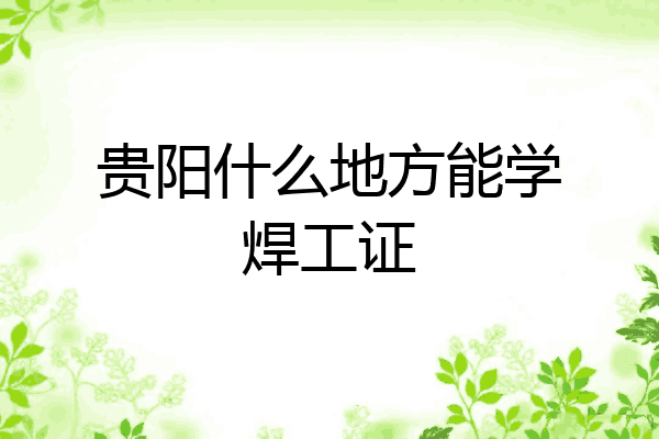 贵阳什么地方能学焊工证