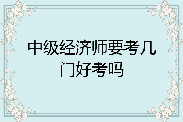 中级经济师要考几门好考吗