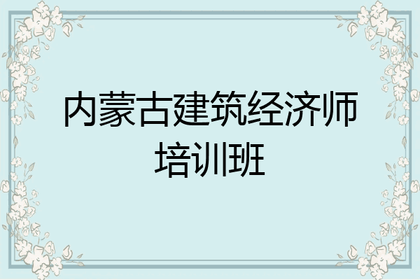 内蒙古建筑经济师培训班