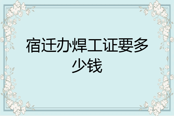 宿迁办焊工证要多少钱